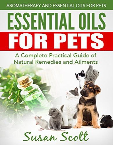Essential oils for pets a complete practical guide of natural remedies and ailments